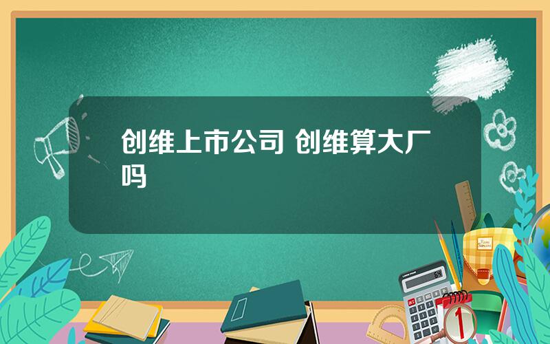 创维上市公司 创维算大厂吗